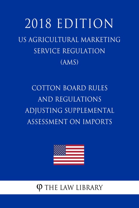 Cotton Board Rules and Regulations - Adjusting Supplemental Assessment on Imports (2017 Amendments) (US Agricultural Marketing Service Regulation) (AMS) (2018 Edition)