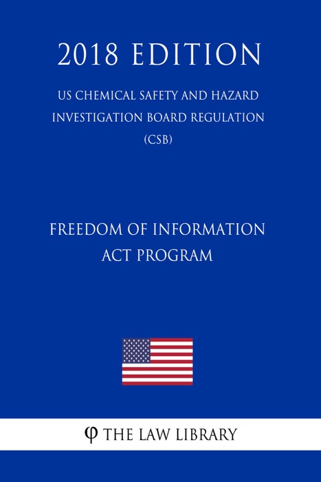 Freedom of Information Act Program (US Chemical Safety and Hazard Investigation Board Regulation) (CSB) (2018 Edition)