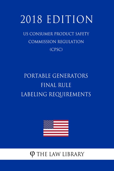 Portable Generators - Final Rule - Labeling Requirements (US Consumer Product Safety Commission Regulation) (CPSC) (2018 Edition)