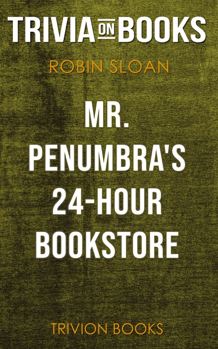 Mr. Penumbra's 24-Hour Bookstore: A Novel by Robin Sloan (Trivia-On-Books)