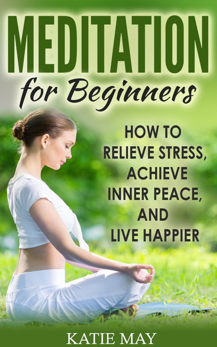 Meditation for Beginners: How to Relieve Stress, Achieve Inner Peace, and Live Happier