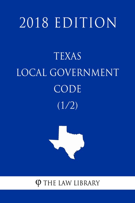 Texas Local Government Code (1/2) (2018 Edition)