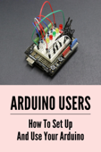 Arduino Users: How To Set Up And Use Your Arduino - Kelsey Allen