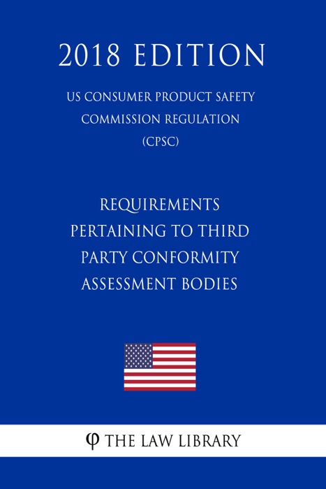 Requirements Pertaining to Third Party Conformity Assessment Bodies (US Consumer Product Safety Commission Regulation) (CPSC) (2018 Edition)