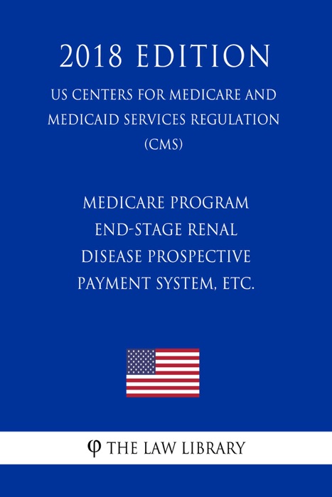 Medicare Program - End-Stage Renal Disease Prospective Payment System, etc. (US Centers for Medicare and Medicaid Services Regulation) (CMS) (2018 Edition)