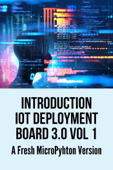 Introduction IOT Deployment Board 3.0 Vol 1: A Fresh MicroPyhton Version - LESLEY SCHULTZ