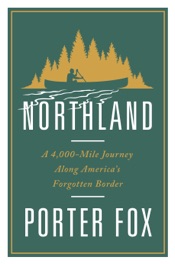 Northland: A 4,000-Mile Journey Along America's Forgotten Border
