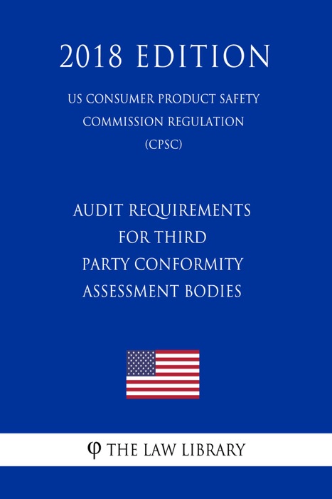 Audit Requirements for Third Party Conformity Assessment Bodies (US Consumer Product Safety Commission Regulation) (CPSC) (2018 Edition)