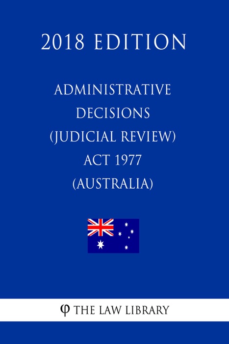 Administrative Decisions (Judicial Review) Act 1977 (Australia) (2018 Edition)