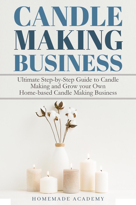 Candle Making Business: The Ultimate Step-by-Step Guide to Candle Making and Grow your Own Home-based Candle Making Business