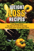 Weight Loss Recipes: Lose Weight With The Raw Till 4, 80/10/10 Diet And Forks Over Knives Diet Plans - Alex Hewitt