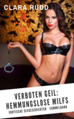 Verboten geil: Hemmungslose MILFs: Erotische Sexgeschichten - Sammelband - Clara Rudd