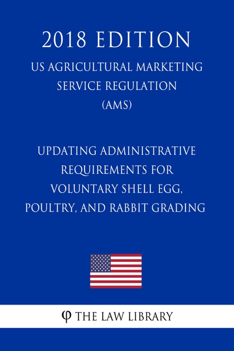 Updating Administrative Requirements for Voluntary Shell Egg, Poultry, and Rabbit Grading (US Agricultural Marketing Service Regulation) (AMS) (2018 Edition)