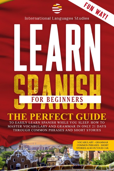 Learn Spanish for Beginners: The Perfect Guide to Easily Learn Spanish While You Sleep. How to Master Vocabulary and Grammar in only 21 Days Through Common Phrases and Short Stories.