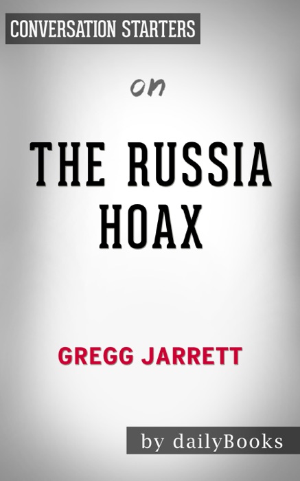 The Russia Hoax: The Illicit Scheme to Clear Hillary Clinton and Frame Donald Trump by Gregg Jarrett: Conversation Starters