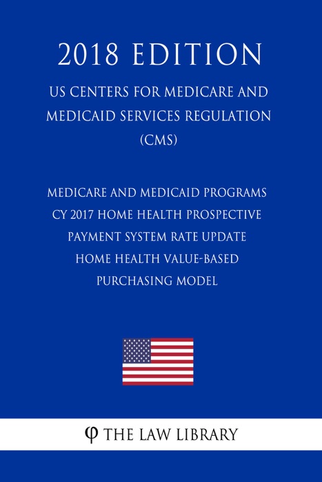 Medicare and Medicaid Programs - CY 2017 Home Health Prospective Payment System Rate Update - Home Health Value-Based Purchasing Model (US Centers for Medicare and Medicaid Services Regulation) (CMS) (2018 Edition)