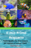 Il mio Primo Acquario Tutto Quello che Devi Sapere per Iniziare a Curare i Pesci - gustavo espinosa juarez & Cesar E. Zerauj