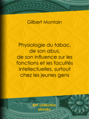 Physiologie du tabac, de son abus, de son influence sur les fonctions et les facultés intellectuelles, surtout chez les jeunes gens - Gilbert Montain