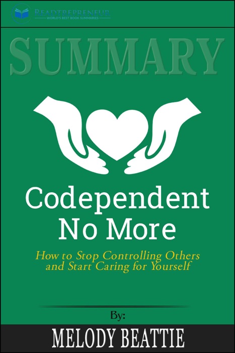 Summary of Codependent No More: How to Stop Controlling Others and Start Caring for Yourself by Melody Beattie