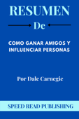 Resumen De Como Ganar Amigos Y Influenciar Personas Por Dale Carnegie - Speed Read Publishing