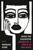 Bless the Daughter Raised by a Voice in Her Head - Warsan Shire