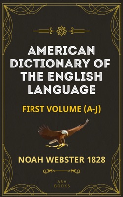 Noah Webster's 1828 American Dictionary of the English Language (Part One, A-J) - The Original 1928 Dictionary Plus Revisions and Expansions