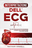 Interpretazione dell'ECG: Una Guida Pratica ed Intuitiva per Imparare a Leggere l'ECG e a Diagnosticare e Trattare le Aritmie - Nathan Orwell