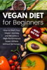 Vegan Diet for Beginners: How to Start Your Vegan Journey and Become a High Performance Super-Athlete Without be Hungry - Gwenda Flores