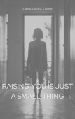 Raising You Is Just a Small Thing - Cassandra Liger