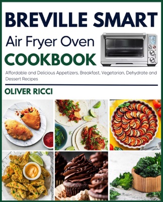 Breville Smart Air Fryer Oven Cookbook: Affordable and Delicious Appetizers, Breakfast, Vegetarian, Dehydrate and Side Dishes Recipes