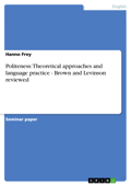 Politeness: Theoretical approaches and language practice - Brown and Levinson reviewed - Hanno Frey