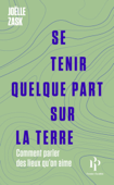 Se tenir quelque part sur la terre - Comment parler des lieux qu'on aime - Joëlle Zask