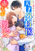 もう恋なんてしないと決めていたのに、天才外科医に赤ちゃんごと溺愛されました - 晴日青 & 上原た壱