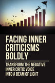 Facing Inner Criticisms Boldly: Transform The Negative Inner Critic Voice Into A Beam Of Light - FLETCHER NUNEZ