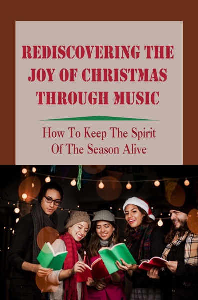 Rediscovering The Joy Of Christmas Through Music: How To Keep The Spirit Of The Season Alive