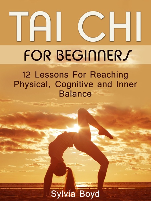 Tai Chi For Beginners: 12 Lessons For Reaching Physical, Cognitive and Inner Balance