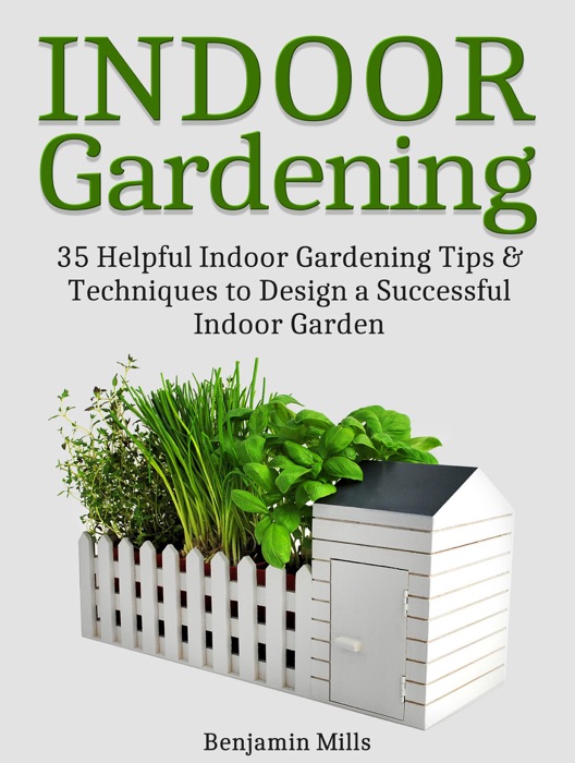 Indoor Gardening: 35 Helpful Indoor Gardening Tips & Techniques to Design a Successful Indoor Garden