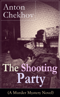 Антон Павлович Чехов - The Shooting Party (A Murder Mystery Novel): Intriguing thriller by one of the greatest Russian author and playwright of Uncle Vanya, The Cherry Orchard, The Three Sisters and The Seagull artwork