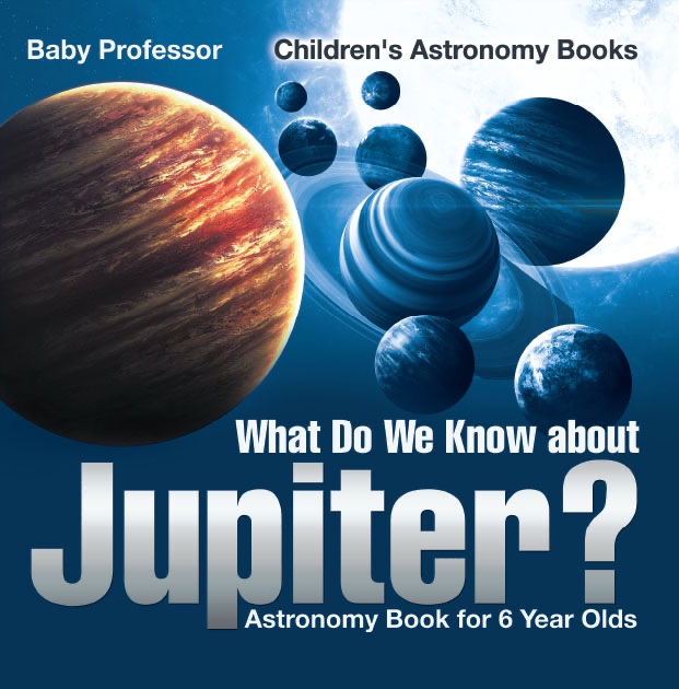 What Do We Know about Jupiter? Astronomy Book for 6 Year Old  Children's Astronomy Books