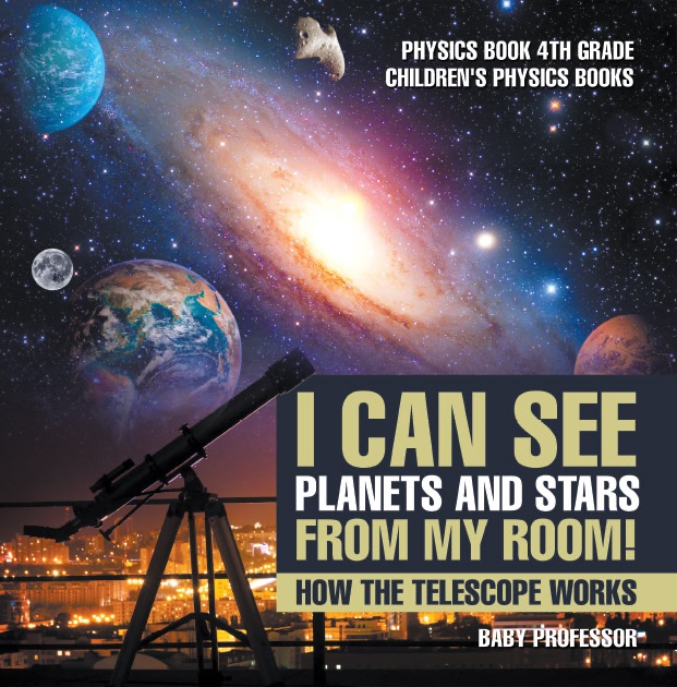 I Can See Planets and Stars from My Room! How The Telescope Works - Physics Book 4th Grade  Children's Physics Books