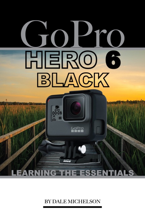 Gopro Hero 6 Black: Learning the Essentials