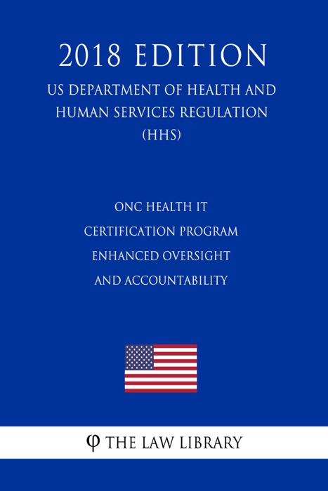 ONC Health IT Certification Program - Enhanced Oversight and Accountability (US Department of Health and Human Services Regulation) (HHS) (2018 Edition)