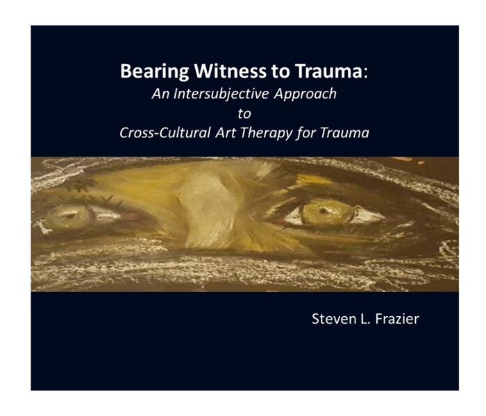 Bearing Witness to Trauma: An Intersubjective Art-Based Approach to Cross-Cultural, Trauma Therapy