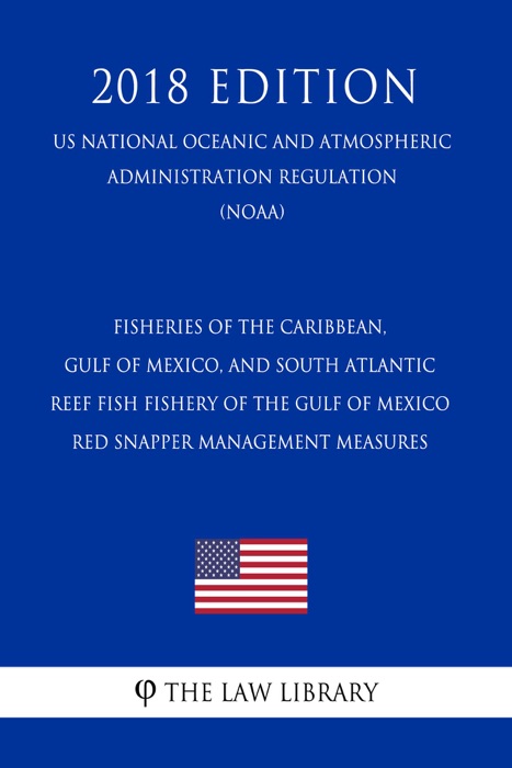 Fisheries of the Caribbean, Gulf of Mexico, and South Atlantic - Reef Fish Fishery of the Gulf of Mexico - Red Snapper Management Measures (US National Oceanic and Atmospheric Administration Regulation) (NOAA) (2018 Edition)