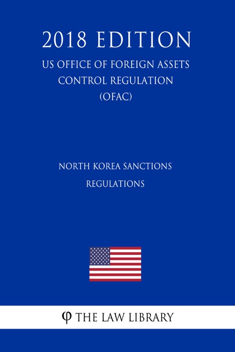 North Korea Sanctions Regulations (US Office of Foreign Assets Control Regulation) (OFAC) (2018 Edition)