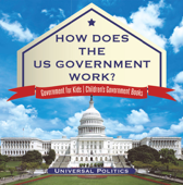 How Does The US Government Work? Government for Kids Children's Government Books - Universal Politics