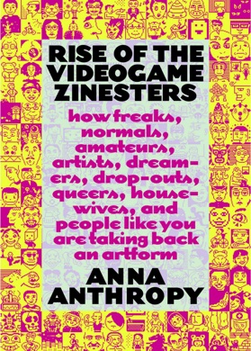 Capa do livro The Rise of the Videogame Zinesters: How Freaks, Normals, Amateurs, Artists, Dreamers, Drop-outs, Queers, Housewives, and People Like You Are Taking Back an Art Form de Anna Anthropy