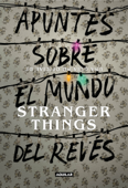 Apuntes sobre el mundo del revés. Una guía no oficial de Stranger Things - Stranger Things