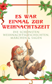 Es war einmal zur Weihnachtszeit: Die schönsten Weihnachtsgeschichten, Märchen & Sagen - Beatrix Potter, Walter Benjamin, Charles Dickens, Goethe, Adalbert Stifter, Oscar Wilde, Selma Lagerlöf, Theodor Storm, Arthur Conan Doyle, Peter Rosegger, Hans Christian Andersen, Frances Hodgson Burnett, E. T. A. Hoffmann, O. Henry, Ludwig Thoma, Manfred Kyber, Heinrich Seidel, Luise Büchner, The Brothers Grimm, Hermann Löns, Wilhelm Raabe, Georg Ebers, Josef Albert Stöckl, Paula Dehmel, Kurt Tucholsky & Ludwig Bechstein