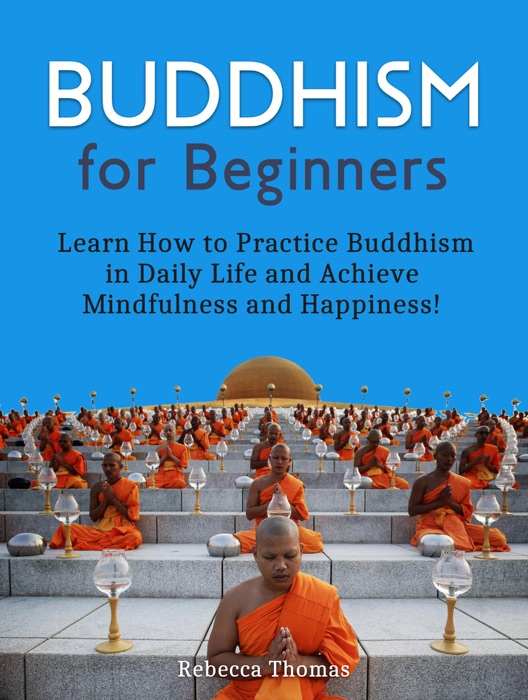 Buddhism for Beginners - Learn How to Practice Buddhism in Daily Life and Achieve Mindfulness and Happiness!